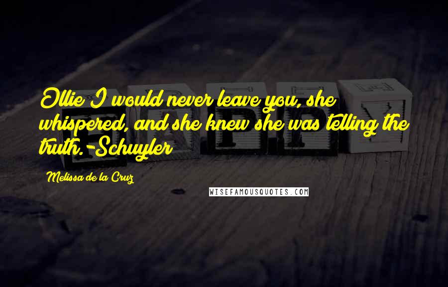 Melissa De La Cruz Quotes: Ollie I would never leave you, she whispered, and she knew she was telling the truth.-Schuyler