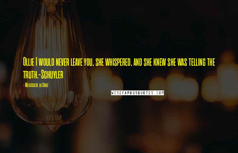 Melissa De La Cruz Quotes: Ollie I would never leave you, she whispered, and she knew she was telling the truth.-Schuyler