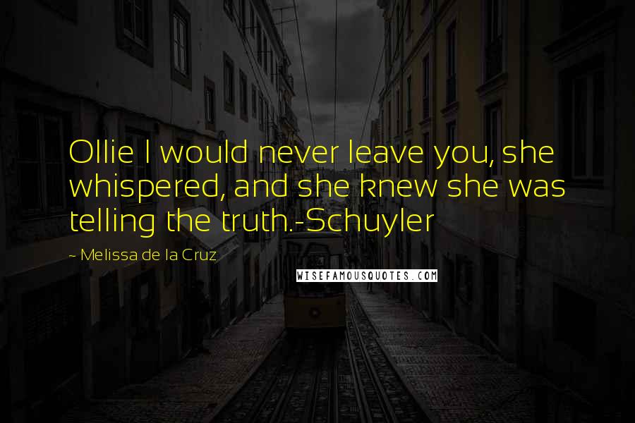 Melissa De La Cruz Quotes: Ollie I would never leave you, she whispered, and she knew she was telling the truth.-Schuyler