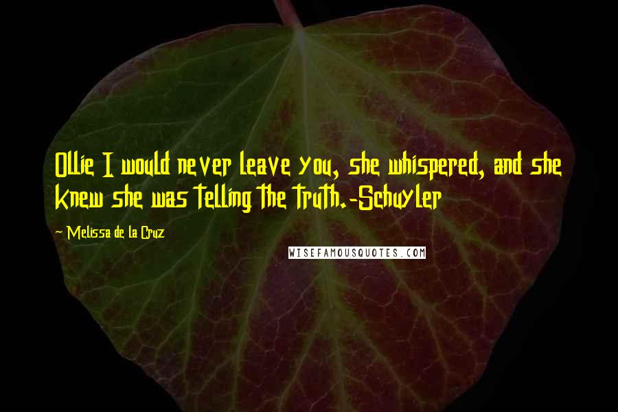 Melissa De La Cruz Quotes: Ollie I would never leave you, she whispered, and she knew she was telling the truth.-Schuyler