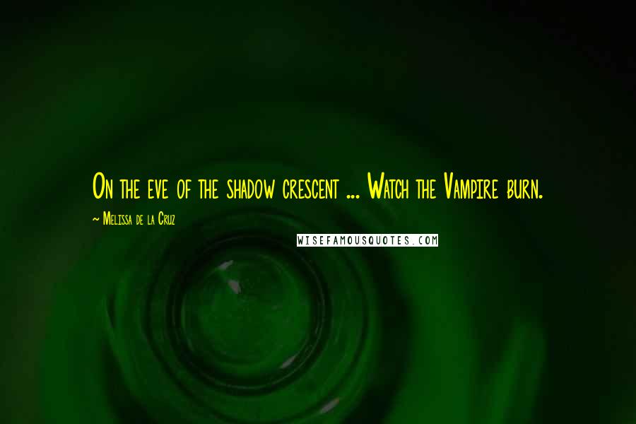 Melissa De La Cruz Quotes: On the eve of the shadow crescent ... Watch the Vampire burn.