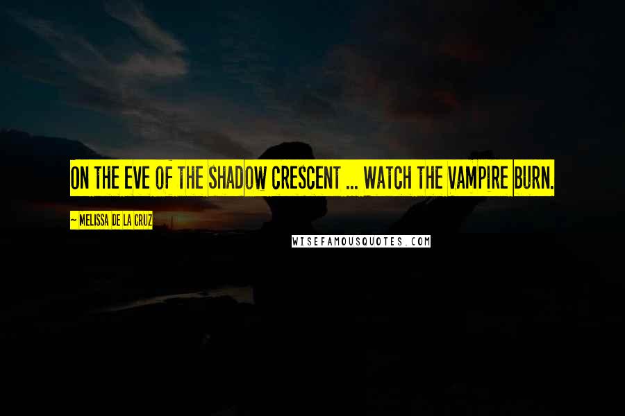 Melissa De La Cruz Quotes: On the eve of the shadow crescent ... Watch the Vampire burn.