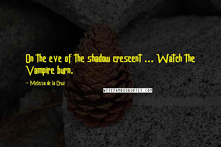 Melissa De La Cruz Quotes: On the eve of the shadow crescent ... Watch the Vampire burn.