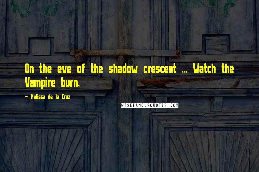 Melissa De La Cruz Quotes: On the eve of the shadow crescent ... Watch the Vampire burn.