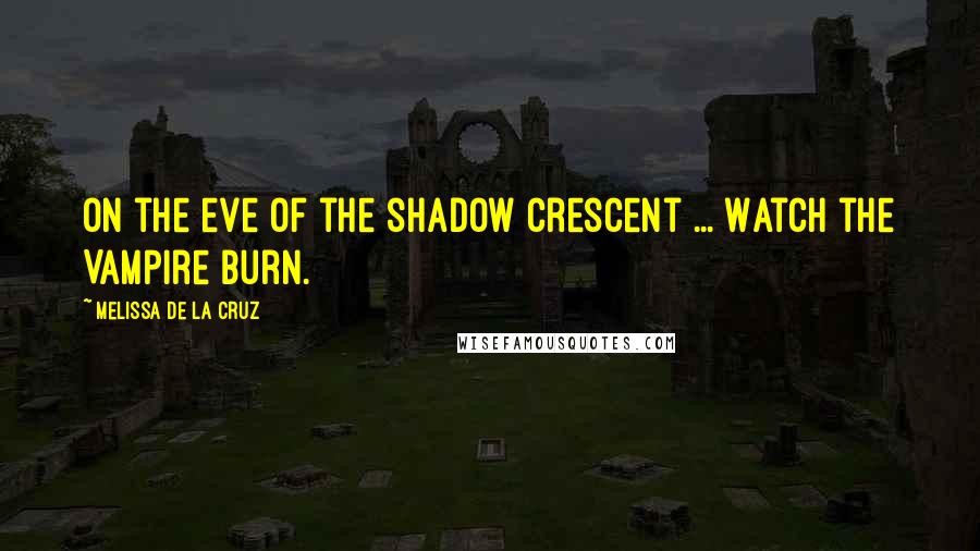Melissa De La Cruz Quotes: On the eve of the shadow crescent ... Watch the Vampire burn.