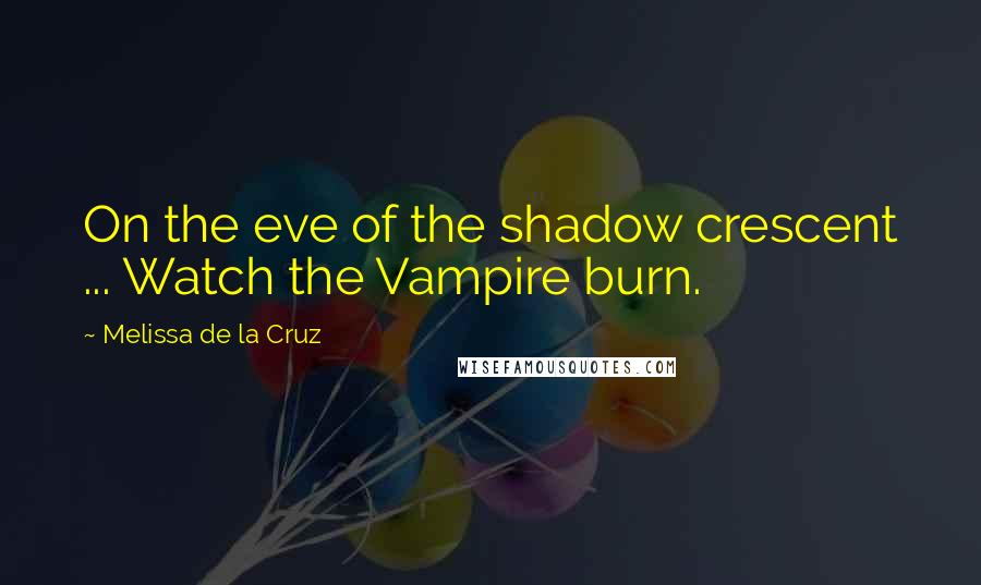 Melissa De La Cruz Quotes: On the eve of the shadow crescent ... Watch the Vampire burn.