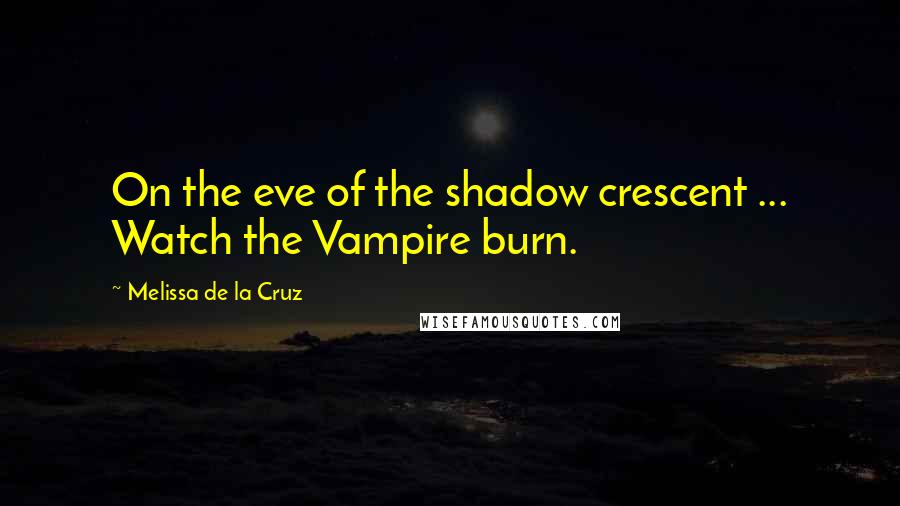 Melissa De La Cruz Quotes: On the eve of the shadow crescent ... Watch the Vampire burn.