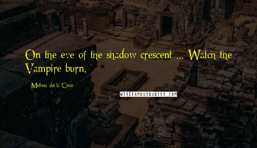 Melissa De La Cruz Quotes: On the eve of the shadow crescent ... Watch the Vampire burn.