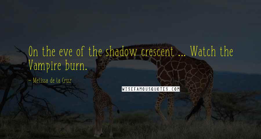 Melissa De La Cruz Quotes: On the eve of the shadow crescent ... Watch the Vampire burn.