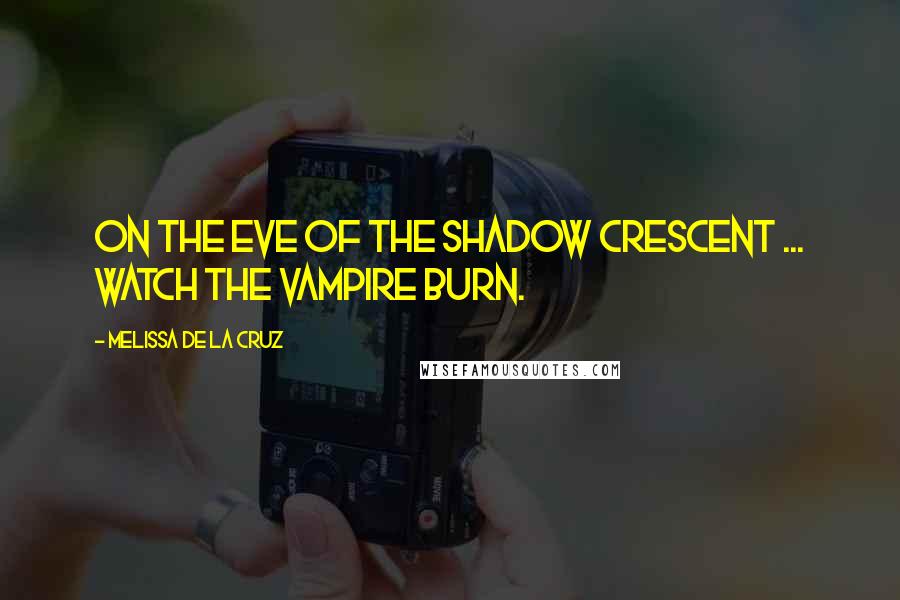 Melissa De La Cruz Quotes: On the eve of the shadow crescent ... Watch the Vampire burn.