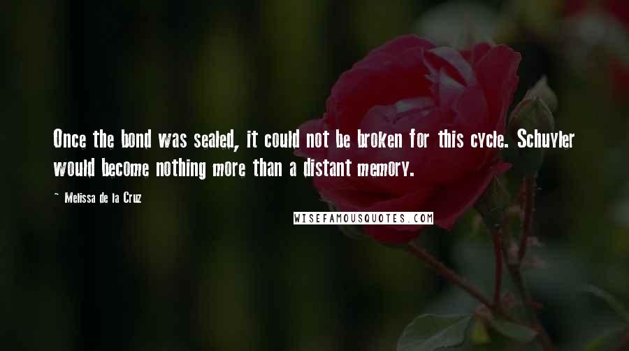 Melissa De La Cruz Quotes: Once the bond was sealed, it could not be broken for this cycle. Schuyler would become nothing more than a distant memory.