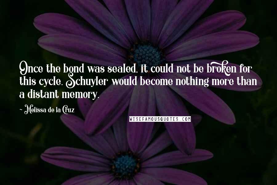 Melissa De La Cruz Quotes: Once the bond was sealed, it could not be broken for this cycle. Schuyler would become nothing more than a distant memory.
