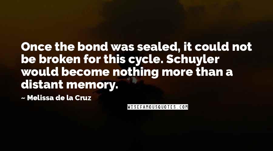 Melissa De La Cruz Quotes: Once the bond was sealed, it could not be broken for this cycle. Schuyler would become nothing more than a distant memory.