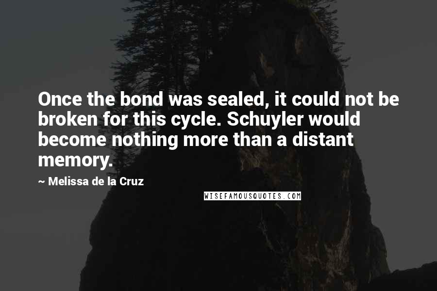 Melissa De La Cruz Quotes: Once the bond was sealed, it could not be broken for this cycle. Schuyler would become nothing more than a distant memory.