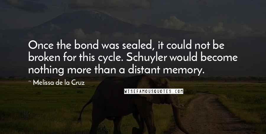 Melissa De La Cruz Quotes: Once the bond was sealed, it could not be broken for this cycle. Schuyler would become nothing more than a distant memory.