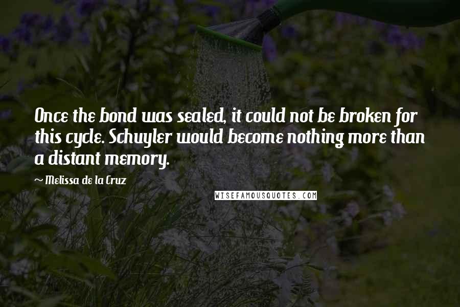 Melissa De La Cruz Quotes: Once the bond was sealed, it could not be broken for this cycle. Schuyler would become nothing more than a distant memory.