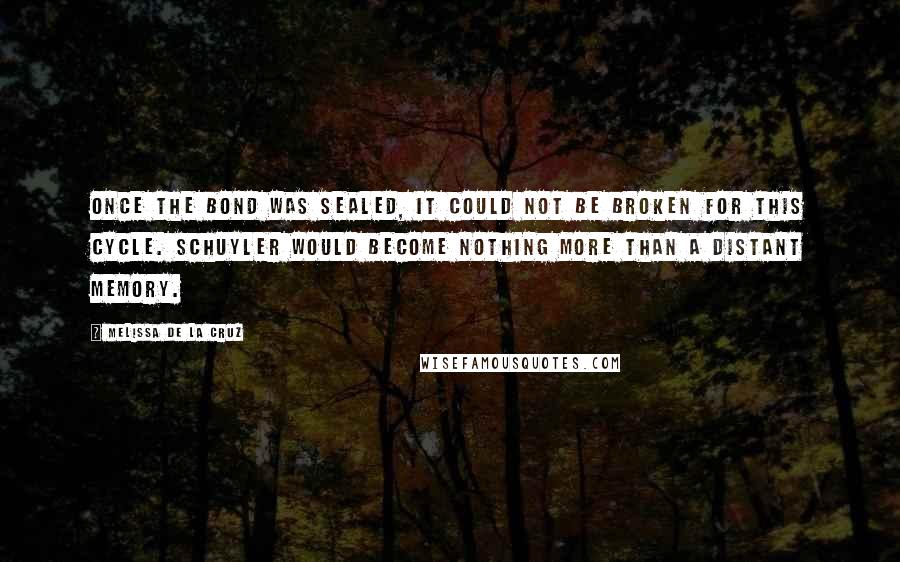 Melissa De La Cruz Quotes: Once the bond was sealed, it could not be broken for this cycle. Schuyler would become nothing more than a distant memory.