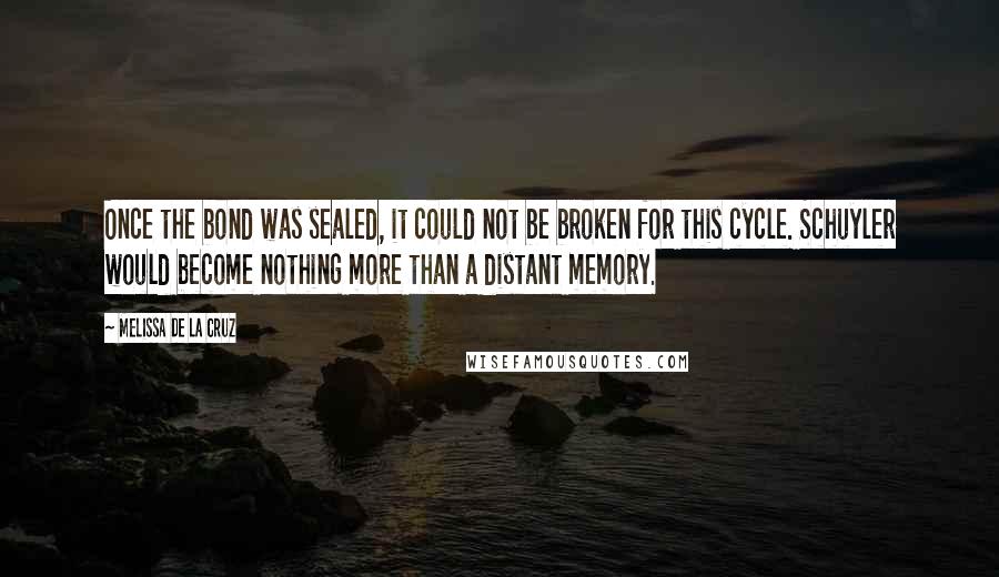 Melissa De La Cruz Quotes: Once the bond was sealed, it could not be broken for this cycle. Schuyler would become nothing more than a distant memory.