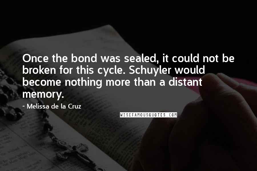 Melissa De La Cruz Quotes: Once the bond was sealed, it could not be broken for this cycle. Schuyler would become nothing more than a distant memory.