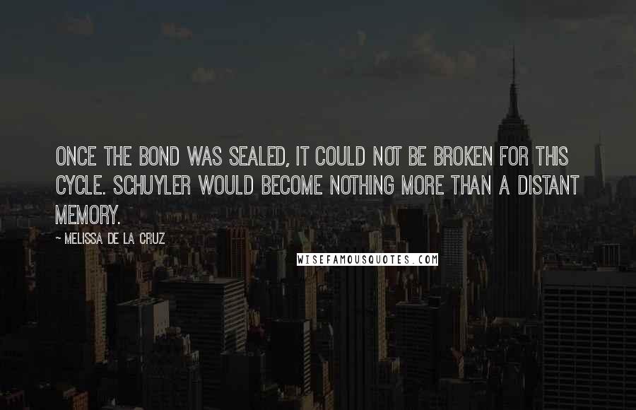 Melissa De La Cruz Quotes: Once the bond was sealed, it could not be broken for this cycle. Schuyler would become nothing more than a distant memory.