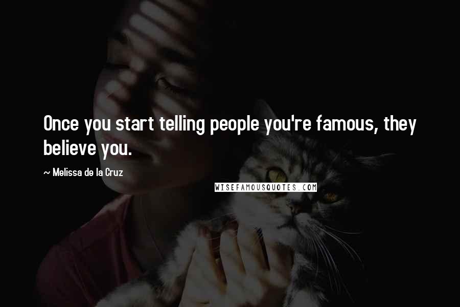 Melissa De La Cruz Quotes: Once you start telling people you're famous, they believe you.