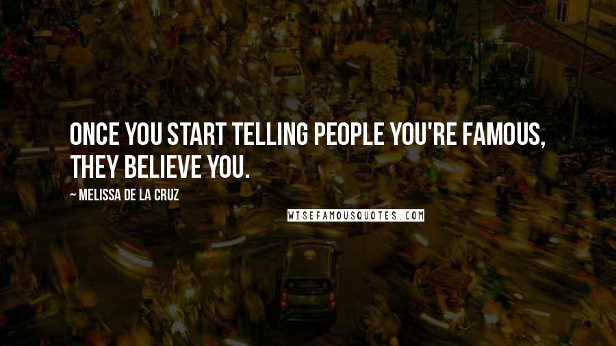 Melissa De La Cruz Quotes: Once you start telling people you're famous, they believe you.