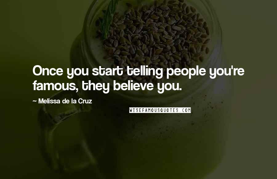 Melissa De La Cruz Quotes: Once you start telling people you're famous, they believe you.