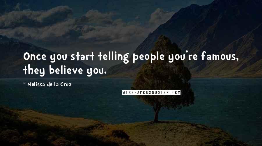 Melissa De La Cruz Quotes: Once you start telling people you're famous, they believe you.