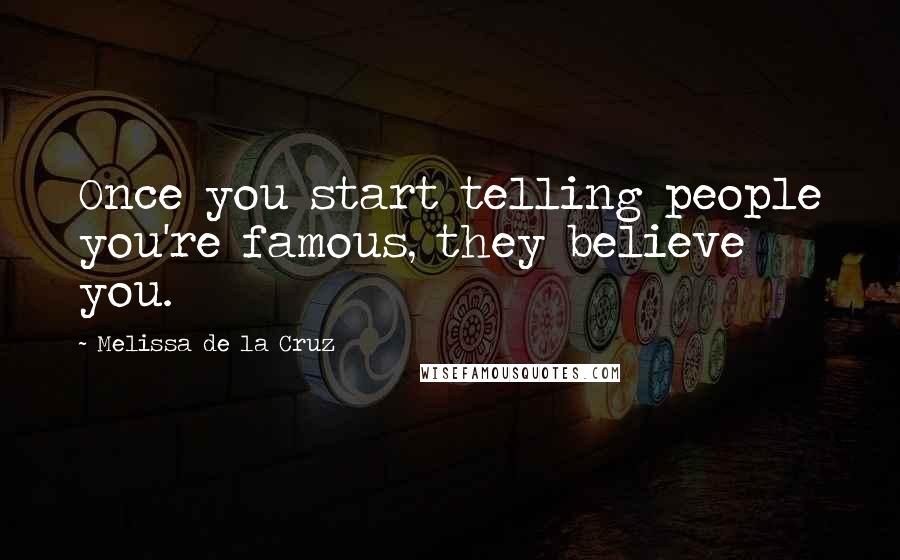 Melissa De La Cruz Quotes: Once you start telling people you're famous, they believe you.