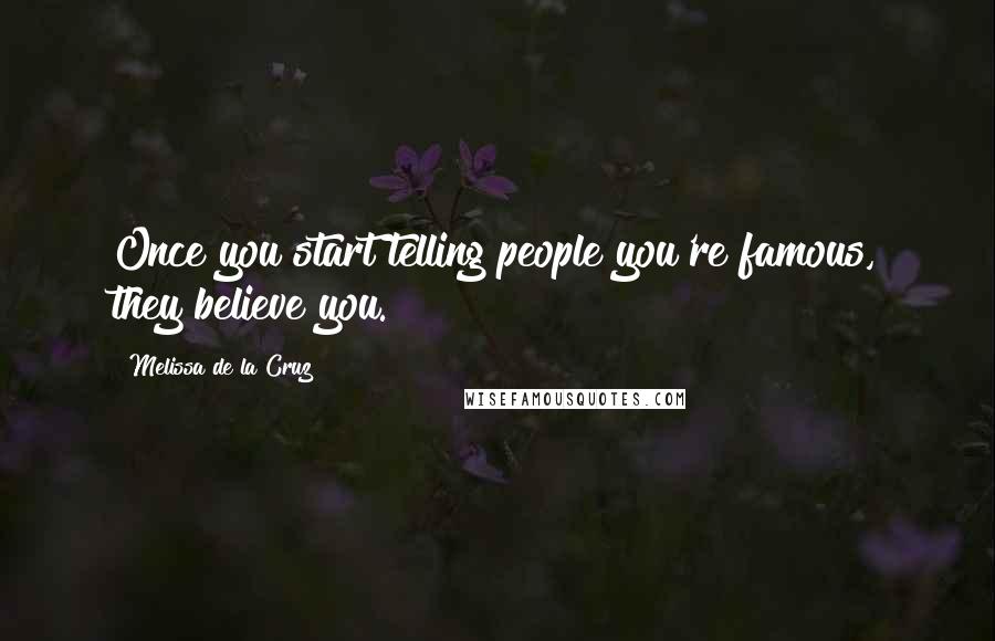 Melissa De La Cruz Quotes: Once you start telling people you're famous, they believe you.