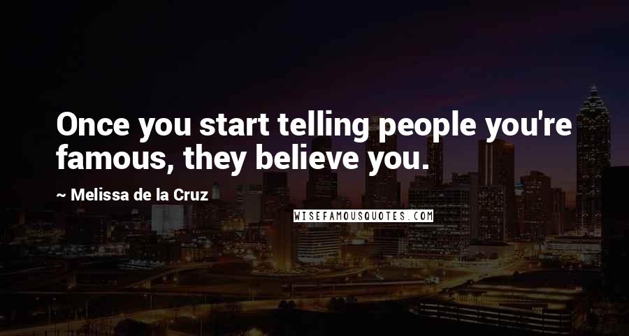 Melissa De La Cruz Quotes: Once you start telling people you're famous, they believe you.