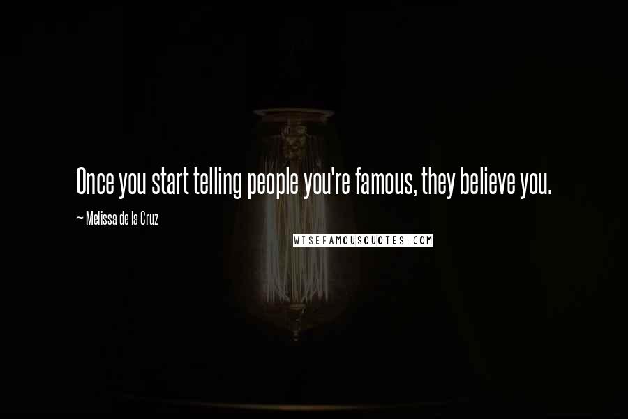 Melissa De La Cruz Quotes: Once you start telling people you're famous, they believe you.