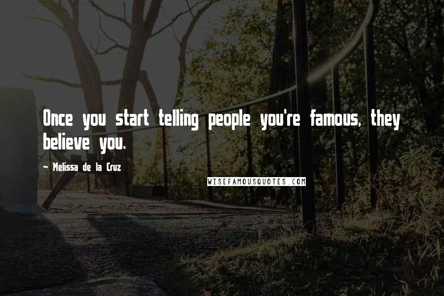 Melissa De La Cruz Quotes: Once you start telling people you're famous, they believe you.