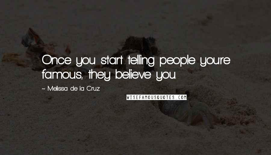 Melissa De La Cruz Quotes: Once you start telling people you're famous, they believe you.