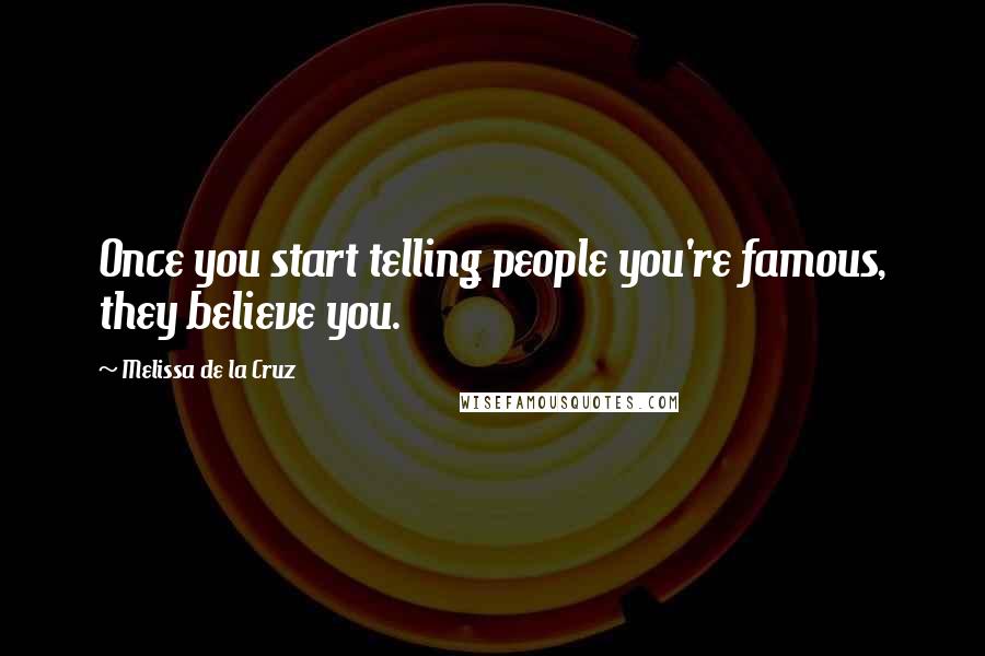 Melissa De La Cruz Quotes: Once you start telling people you're famous, they believe you.