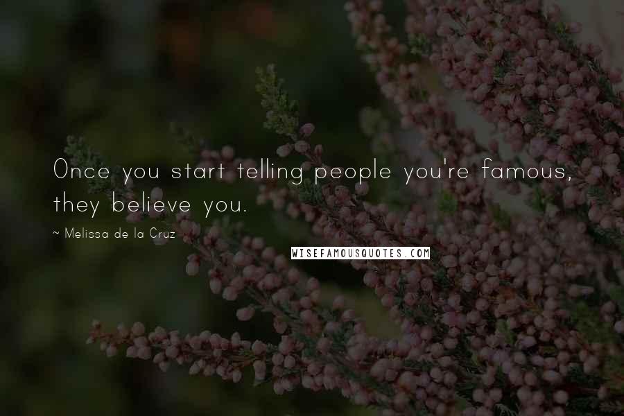 Melissa De La Cruz Quotes: Once you start telling people you're famous, they believe you.