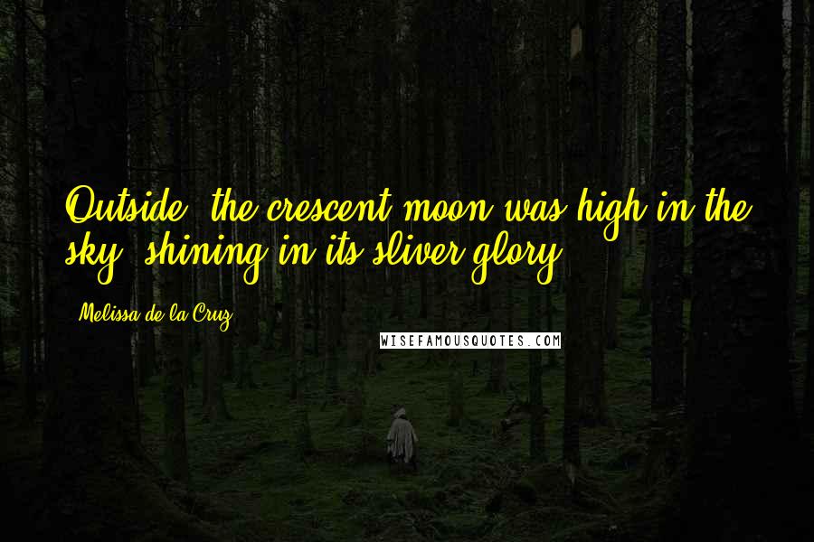 Melissa De La Cruz Quotes: Outside, the crescent moon was high in the sky, shining in its sliver glory.