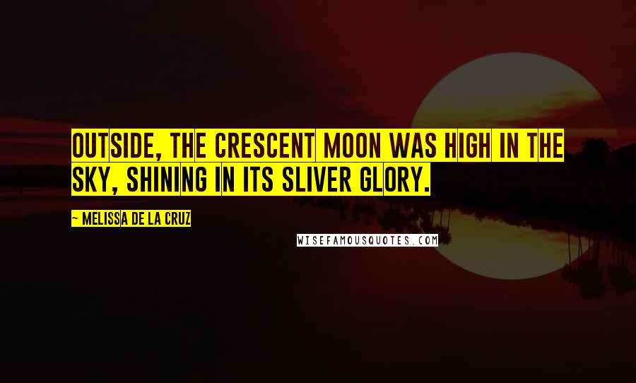 Melissa De La Cruz Quotes: Outside, the crescent moon was high in the sky, shining in its sliver glory.