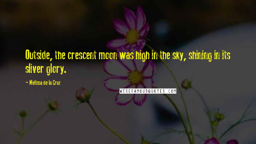 Melissa De La Cruz Quotes: Outside, the crescent moon was high in the sky, shining in its sliver glory.