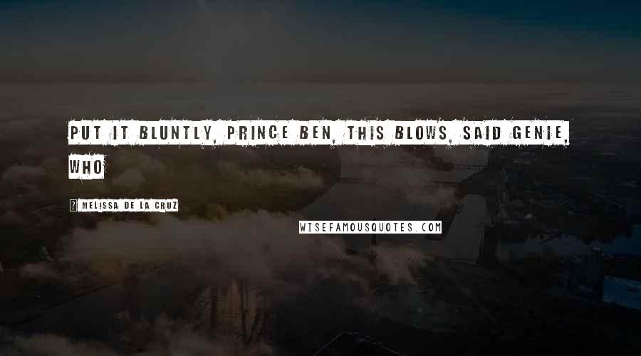 Melissa De La Cruz Quotes: Put it bluntly, Prince Ben, this blows, said Genie, who