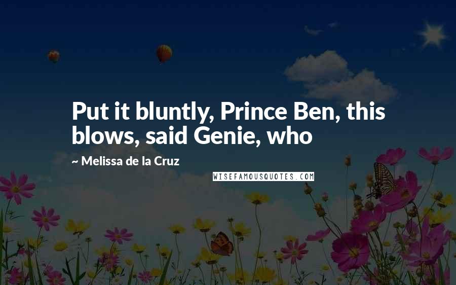 Melissa De La Cruz Quotes: Put it bluntly, Prince Ben, this blows, said Genie, who