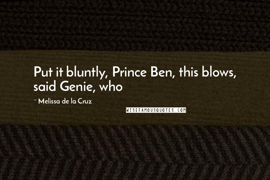 Melissa De La Cruz Quotes: Put it bluntly, Prince Ben, this blows, said Genie, who