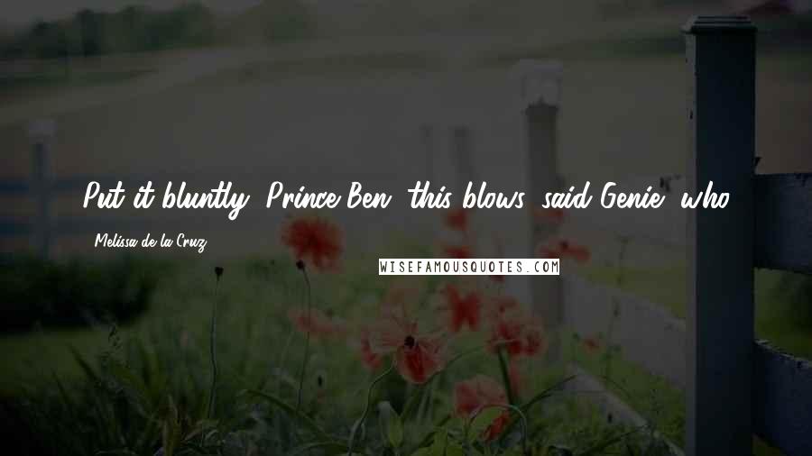 Melissa De La Cruz Quotes: Put it bluntly, Prince Ben, this blows, said Genie, who