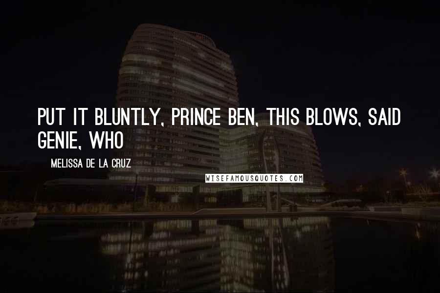 Melissa De La Cruz Quotes: Put it bluntly, Prince Ben, this blows, said Genie, who