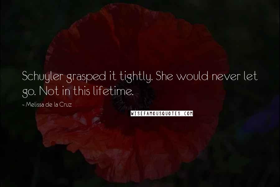 Melissa De La Cruz Quotes: Schuyler grasped it tightly. She would never let go. Not in this lifetime.