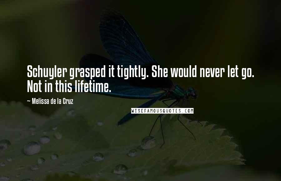 Melissa De La Cruz Quotes: Schuyler grasped it tightly. She would never let go. Not in this lifetime.