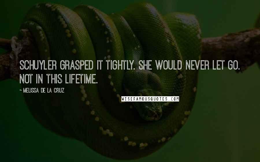 Melissa De La Cruz Quotes: Schuyler grasped it tightly. She would never let go. Not in this lifetime.