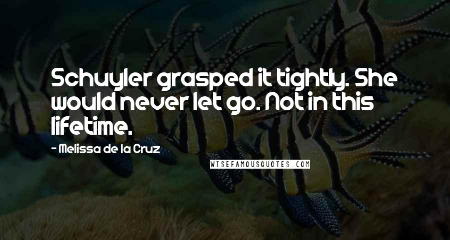 Melissa De La Cruz Quotes: Schuyler grasped it tightly. She would never let go. Not in this lifetime.