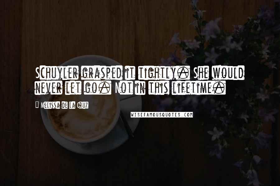 Melissa De La Cruz Quotes: Schuyler grasped it tightly. She would never let go. Not in this lifetime.