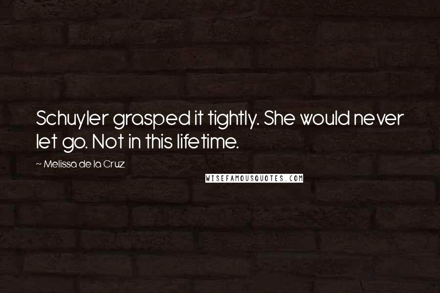 Melissa De La Cruz Quotes: Schuyler grasped it tightly. She would never let go. Not in this lifetime.
